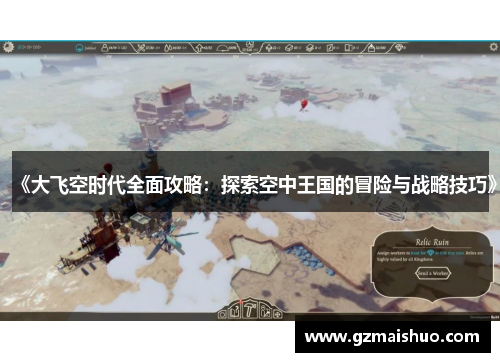 《大飞空时代全面攻略：探索空中王国的冒险与战略技巧》