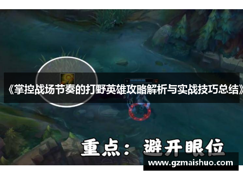 《掌控战场节奏的打野英雄攻略解析与实战技巧总结》