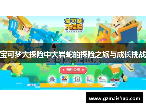 宝可梦大探险中大岩蛇的探险之旅与成长挑战