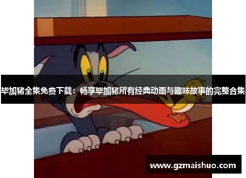 毕加猪全集免费下载：畅享毕加猪所有经典动画与趣味故事的完整合集